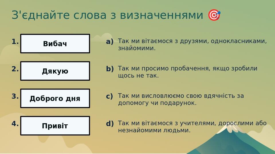 З'єднайте слова з визначеннями ​🎯​ 1. Вибач 2. Дякую 3. Доброго дня 4. Привіт a) Так ми вітаємося з друзями, однокласниками, знайомими. b) Так ми ...