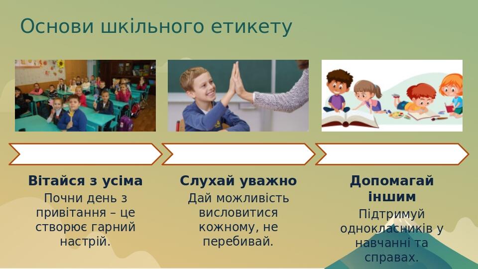 Основи шкільного етикету Вітайся з усіма Почни день з привітання – це створює гарний настрій. Слухай уважно Дай можливість висловитися кожному, не ...