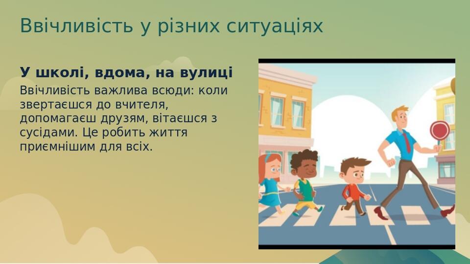 Ввічливість у різних ситуаціях У школі, вдома, на вулиці Ввічливість важлива всюди: коли звертаєшся до вчителя, допомагаєш друзям, вітаєшся з сусід...