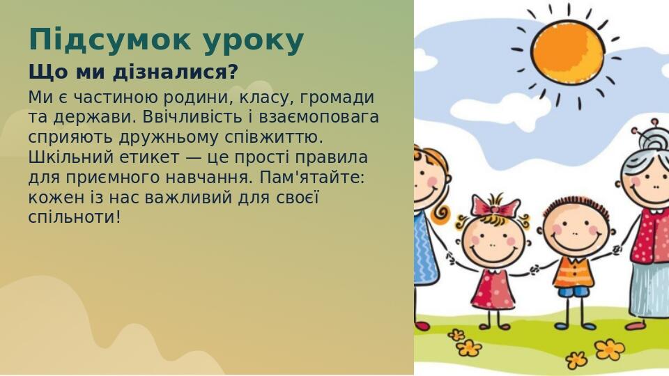Підсумок уроку Що ми дізналися? Ми є частиною родини, класу, громади та держави. Ввічливість і взаємоповага сприяють дружньому співжиттю. Шкільний ...