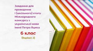 Завдання для проведення І (шкільного) етапу Міжнародного конкурсу з української мови імені Петра Яцика. 6 клас (варіант 2)