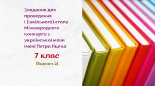 Завдання для проведення І (шкільного) етапу Міжнародного конкурсу з української мови імені Петра Яцика. 7 клас (варіант 2)