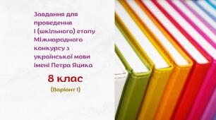 Завдання для проведення І (шкільного) етапу Міжнародного конкурсу з української мови імені Петра Яцика. 8 клас (варіант 1)
