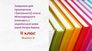 Завдання для проведення І (шкільного) етапу Міжнародного конкурсу з української мови імені Петра Яцика. 11 клас (варіант 1)