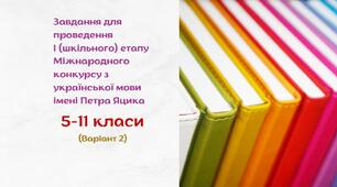 Завдання для проведення І (шкільного) етапу Міжнародного конкурсу з української мови імені Петра Яцика. 5-11 класи (варіант 2)