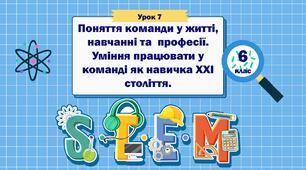 Урок 7 "Поняття команди у житті, навчанні та  професії. Уміння працювати у команді як навичка ХХІ століття." 6 клас STEM