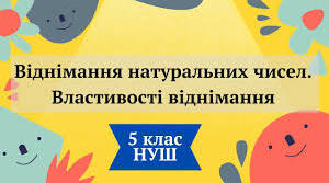 5кл .С.Р. Віднімання натуральних чисел. Властивості віднімання.