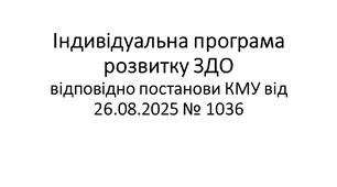 Індивідуальна програма розвитку ЗДО відповідно постанови КМУ від 26.08.2025 № 1036  функціональні труднощі тяжкого ступеня прояву ІV рівня підтримки