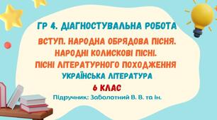 ГР 4. Діагностувальна робота №1. Вступ. Народна обрядова пісня. Народні колискові пісні. Пісні літературного походження. Українська література. 6 клас НУШ (підручник: Заболотний В. В. та ін.)
