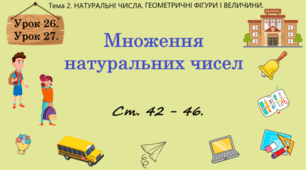 Тема 2. НАТУРАЛЬНІ ЧИСЛА. ГЕОМЕТРИЧНІ ФІГУРИ І ВЕЛИЧИНИ. Уроки 26, 27, (14, 15 теми). Множення натуральних чисел.  Ст. 42 - 46.