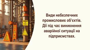 ЗБД 8 клас НУШ. Урок 6. Види небезпечних промислових об’єктів. Дії під час виникнення аварійної ситуації на підприємствах. (презентація)