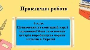 Практична робота №6 з географії для 9 класу на тему "Позначення на контурній карті сировинної бази та основних центрів виробництва чорних металів в Україні"