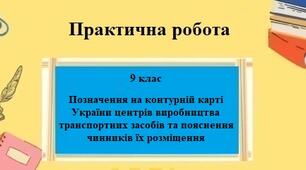 Практична робота №7 з географії для 9 класу на тему "Позначення на контурній карті України центрів виробництва транспортних засобів та пояснення чинників їх розміщення"
