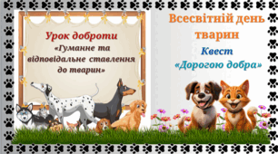 Урок доброти «Гуманне та відповідальне ставлення до тварин». Квест «Дорогою добра» до Всесвітнього дня тварин.