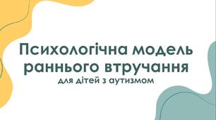 Презентація  "Психологічна модель раннього втручання для дітей з аутизмом"