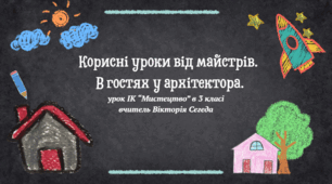 Корисні уроки від майстрів.  В гостях у архітектора.