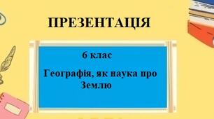 Презентація для 6 класу НУШ на тему "Географія, як наука про Землю" § 1 за програмою Запотоцького С.