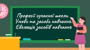 Професії сучасної школи. Умови та засоби навчання. Еволюція засобів навчання.