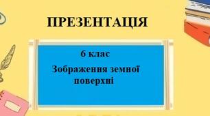 Презентація для 6 класу НУШ на тему "Зображення земної поверхні" § 7 за програмою Запотоцького С.