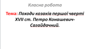 Походи козаків першої чверті XVII ст. Петро Конашевич-Сагайдачний.