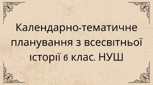Календарно-тематичне планування з всесвітньої історії 6 клас. НУШ. Укладено за модельною навчальною програмою «Історія України. Всесвітня історія. 6 клас (інтегрований курс)». Автори: Піскарьова І.О., Бурлака О. В., Щупак І. Я., Майорський В. В.