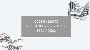Особливості розвитку УРСР у 1953-1964 роках