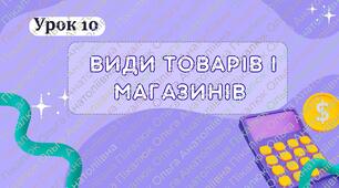 урок 10 Види товарів і магазинів. ФІНАНСОВА ГРАМОТНІСТЬ