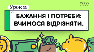 урок 11 Бажання і потреби: вчимося відрізняти. ФІНАНСОВА ГРАМОТНІСТЬ