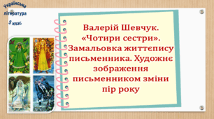 Валерій Шевчук. «Чотири сестри». Замальовка життєпису письменника. Художнє зображення письменником зміни пір року  (презентація, робочий аркуш, інтерактивна гра «Вірю – не вірю»)