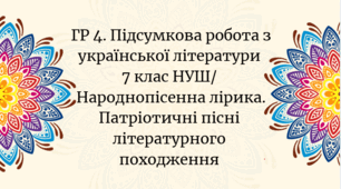 ГР 4. Підсумкова робота з української літератури  7 клас НУШ/   Народнопісенна лірика. Патріотичні пісні літературного походження