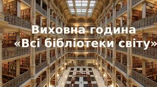 Виховна година  «Всі бібліотеки світу»
