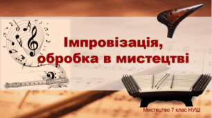 Презентація "Імпровізація, обробка в мистецтві". 7 клас. НУШ. Музика