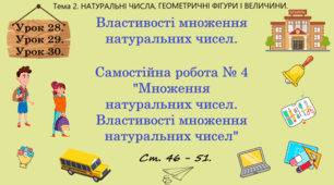 Тема 2. НАТУРАЛЬНІ ЧИСЛА. ГЕОМЕТРИЧНІ ФІГУРИ І ВЕЛИЧИНИ. Уроки 28, 29, 30. (16, 17, 18 теми). Властивості множення натуральних чисел.  Самостійна робота № 4 "Множення натуральних чисел. Властивості множення натуральних чисел". Ст. 46 - 51.