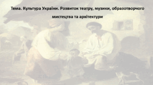 Історія України 9 клас. Презентація "Культура України. Розвиток театру, музики, образотворчого мистецтва та архітектури"