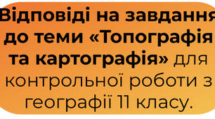 Відповіді на завдання до теми «Топографія та картографія» для контрольної роботи з географії 11 класу