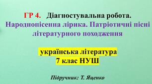 ГР 4.   7 клас Діагностувальна робота. Народнопісенна лірика. Патріотичні пісні літературного походження ( підручник Т.Яценко)