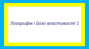 Логарифм і його властивості