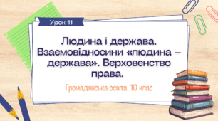 Урок 12. Людина і держава. Взаємовідносини «людина – держава». Верховенство права. Права і свободи людини та їх гарантування і захист державою. Позитивні і негативні зобов’язання держави.