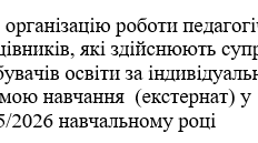Наказ "Про організацію роботи педагогічних працівників, які здійснюють супровід здобувачів освіти за індивідуальною формою навчання  (екстернат) у  2025/2026 навчальному році"