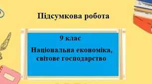 Підсумкова робота для 9 класу на тему "Національна економіка, світове господарство"