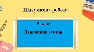 Підсумкова робота для 9 класу на тему "Первинний сектор економіки"