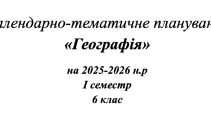 Календарно-тематичне планування «Географія» на 2025-2026 н.р І семестр 6 клас