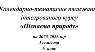 Календарно-тематичне планування   інтегрованого курсу  «Пізнаємо природу» на 2025-2026 н.р І семестр 6  клас