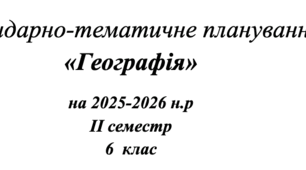 Календарно-тематичне планування  «Географія» на 2025-2026 н.р II семестр 6  клас