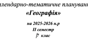 Календарно-тематичне планування  «Географія» на 2025-2026 н.р IІ семестр 7  клас