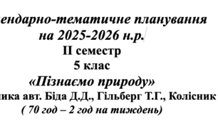 Календарно-тематичне планування  на 2025-2026 н.р. ІІ семестр 5 клас «Пізнаємо природу» (до підручника авт. Біда Д.Д., Гільберг Т.Г., Колісник Я.І.) ( 70 год – 2 год на тиждень)
