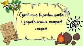Суспільне виробництво і задоволення потреб людей.Матеріальне і нематеріальне виробництво. Людина і природа у процесі виробництва.