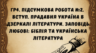 ГР4. Підсумкова робота №2. ВСТУП. ПРАДАВНЯ УКРАЇНА В ДЗЕРКАЛІ ЛІТЕРАТУРИ. ЗАПОВІДЬ ЛЮБОВІ: БІБЛІЯ ТА УКРАЇНСЬКА ЛІТЕРАТУРА