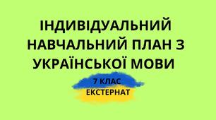 ІНДИВІДУАЛЬНИЙ НАВЧАЛЬНИЙ ПЛАН З УКРАЇНСЬКОЇ МОВИ ДЛЯ УЧНІВ 7 КЛАСУ ЕКСТЕРНАТНОЇ ФОРМИ