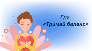 Презентація до Дня ментального здоров'я. Гра "Тримай баланс" 8 - 11 класи